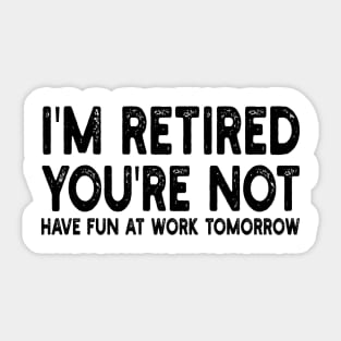 I'm Retired You're Not Have Fun At Work Tomorrow Sticker